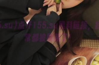 点开155.su黑料链接，我的日常都被刷新了！