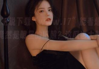 听说下载“www.17”能看爆料，结果竟然是明星的旧照？这瓜也太熟了吧！