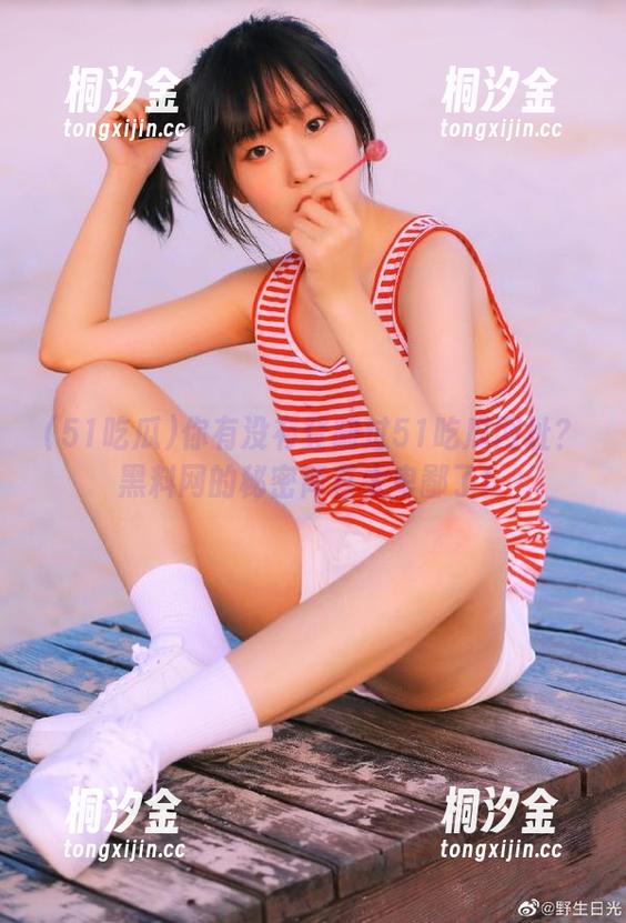 你有没有登陆过51吃瓜网址？黑料网的秘密简直太卑鄙了！
