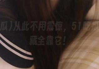 从此不用震惊，51吃瓜官网收藏全靠它！