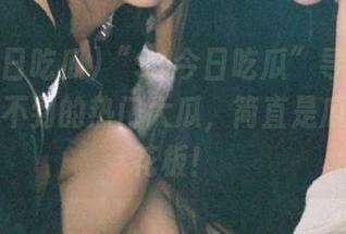 “91今日吃瓜”导航：你绝对想不到的热门大瓜，简直是瓜界的天花板！