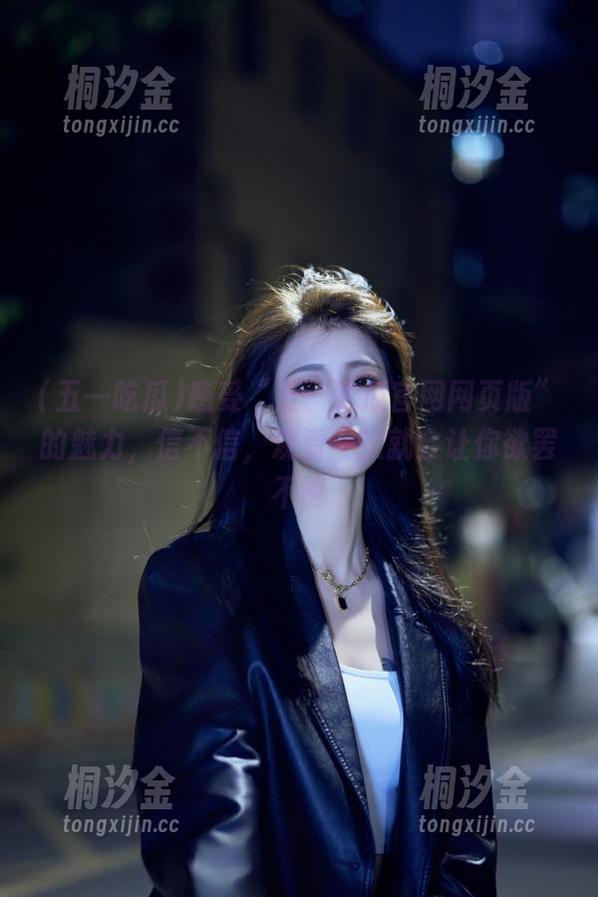 五一吃瓜 感受“五一吃瓜官网网页版”的魅力,信不信,观看一次就会让你欲罢不能