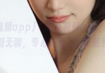 “吃瓜视频app”：从此告别无聊，专心观看人类奇葩秀！