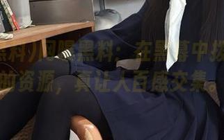 网曝黑料：在黑幕中拨开迷雾的资源，真让人百感交集。