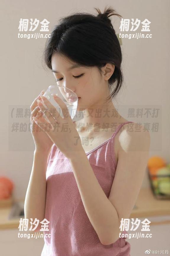 黑料不打烊 吃瓜界又出大戏,黑料不打烊的链接打开后,你准备好吞下这些真相了吗?